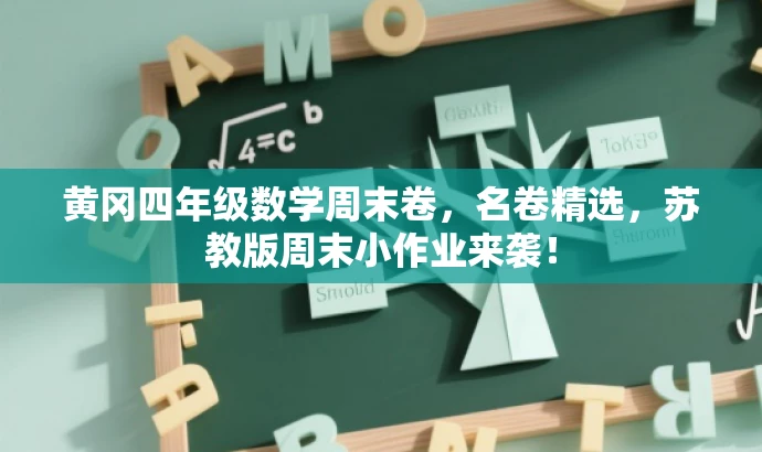 黄冈四年级数学周末卷,名卷精选,苏教版周末小作业来袭! 黄冈四年级数学周末卷,名卷精选,苏教版周末小作业来袭!