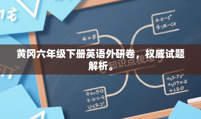 黄冈六年级下册英语外研卷,权威试题解析。 黄冈六年级下册英语外研卷,权威试题解析。