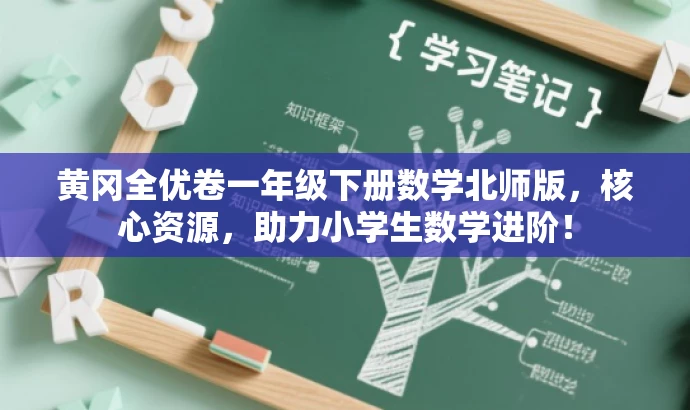 黄冈全优卷一年级下册数学北师版,核心资源,助力小学生数学进阶! 黄冈全优卷一年级下册数学北师版,核心资源,助力小学生数学进阶!
