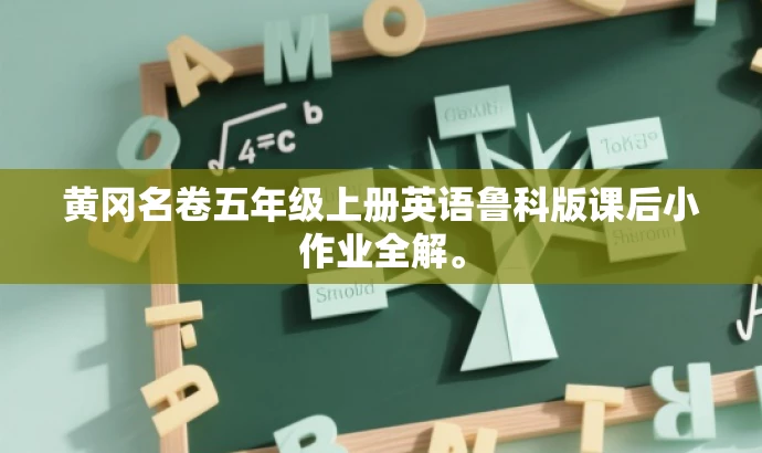黄冈名卷五年级上册英语鲁科版课后小作业全解。 黄冈名卷五年级上册英语鲁科版课后小作业全解。