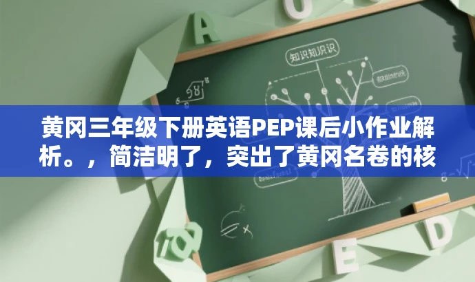 黄冈三年级下册英语PEP课后小作业解析。,简洁明了,突出了黄冈名卷的核心价值(三年级下册英语PEP版),同时提到了课后小作业解析,能够吸引学生和家长的注意力,符合目标人群的需求。 黄冈三年级下册英语PEP课后小作业解析。,简洁明了,突出了黄冈名卷的核心价值(三年级下册英语PEP版),同时提到了课后小作业解析,能够吸引学生和家长的注意力,符合目标人群的需求。