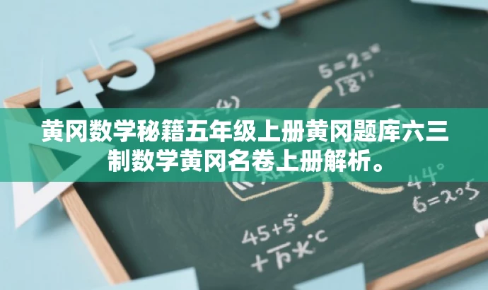 黄冈数学秘籍五年级上册黄冈题库六三制数学黄冈名卷上册解析。 黄冈数学秘籍五年级上册黄冈题库六三制数学黄冈名卷上册解析。