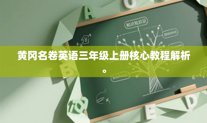 黄冈名卷英语三年级上册核心教程解析。 黄冈名卷英语三年级上册核心教程解析。