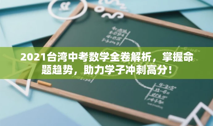 2021台湾中考数学全卷解析,掌握命题趋势,助力学子冲刺高分! 2021台湾中考数学全卷解析,掌握命题趋势,助力学子冲刺高分!
