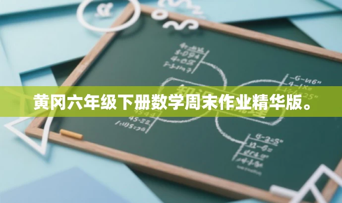 黄冈六年级下册数学周末作业精华版。 黄冈六年级下册数学周末作业精华版。