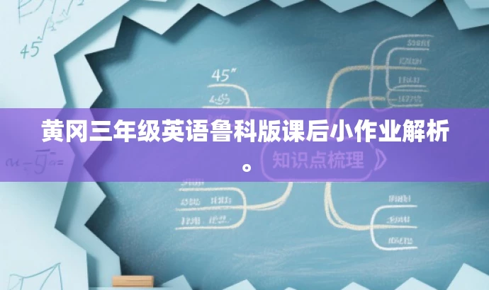 黄冈三年级英语鲁科版课后小作业解析。 黄冈三年级英语鲁科版课后小作业解析。