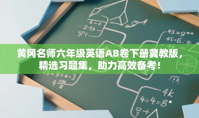 黄冈名师六年级英语AB卷下册冀教版,精选习题集,助力高效备考! 黄冈名师六年级英语AB卷下册冀教版,精选习题集,助力高效备考!