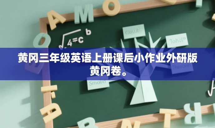黄冈三年级英语上册课后小作业外研版黄冈卷。 黄冈三年级英语上册课后小作业外研版黄冈卷。
