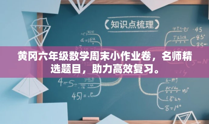 黄冈六年级数学周末小作业卷,名师精选题目,助力高效复习。 黄冈六年级数学周末小作业卷,名师精选题目,助力高效复习。