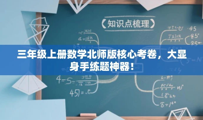 三年级上册数学北师版核心考卷,大显身手练题神器! 三年级上册数学北师版核心考卷,大显身手练题神器!