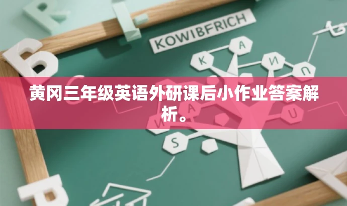 黄冈三年级英语外研课后小作业答案解析。 黄冈三年级英语外研课后小作业答案解析。