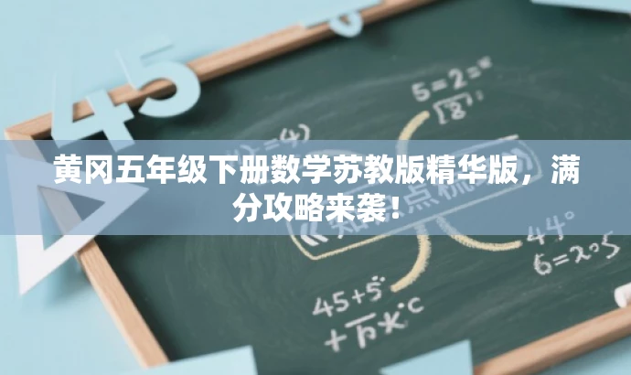 黄冈五年级下册数学苏教版精华版,满分攻略来袭! 黄冈五年级下册数学苏教版精华版,满分攻略来袭!