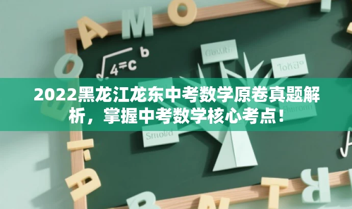 2022黑龙江龙东中考数学原卷真题解析,掌握中考数学核心考点! 2022黑龙江龙东中考数学原卷真题解析,掌握中考数学核心考点!