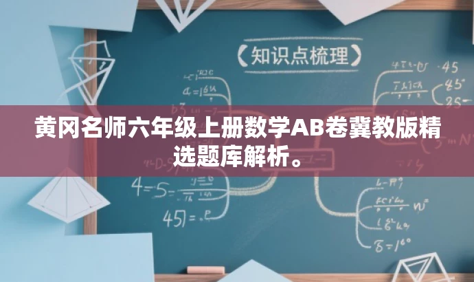 黄冈名师六年级上册数学AB卷冀教版精选题库解析。 黄冈名师六年级上册数学AB卷冀教版精选题库解析。