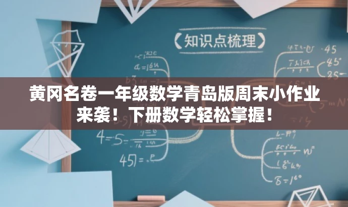 黄冈名卷一年级数学青岛版周末小作业来袭!下册数学轻松掌握! 黄冈名卷一年级数学青岛版周末小作业来袭!下册数学轻松掌握!
