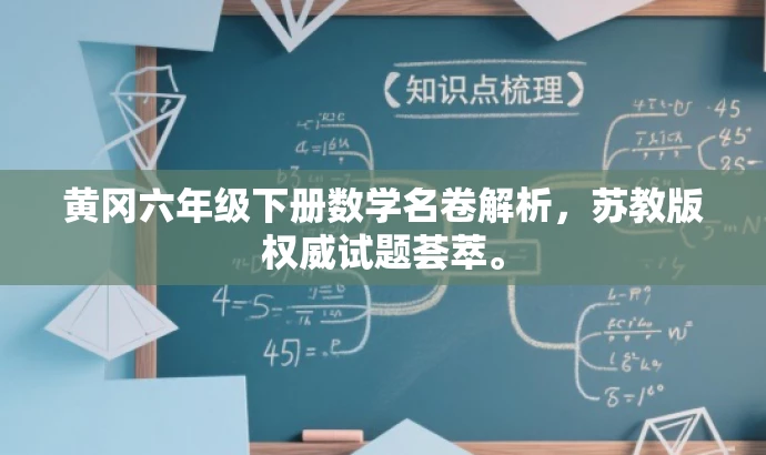 黄冈六年级下册数学名卷解析,苏教版权威试题荟萃。 黄冈六年级下册数学名卷解析,苏教版权威试题荟萃。