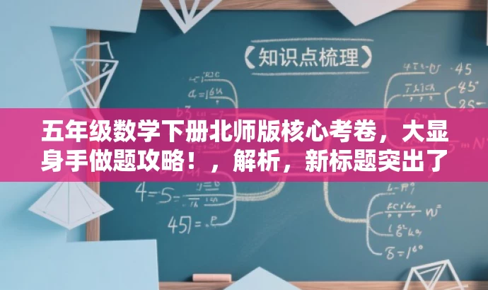 五年级数学下册北师版核心考卷,大显身手做题攻略!,解析,新标题突出了五年级下册数学的核心考卷,并用大显身手做题攻略来强调其训练价值,吸引学生和家长关注。 五年级数学下册北师版核心考卷,大显身手做题攻略!,解析,新标题突出了五年级下册数学的核心考卷,并用大显身手做题攻略来强调其训练价值,吸引学生和家长关注。