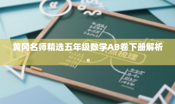 黄冈名师精选五年级数学AB卷下册解析。 黄冈名师精选五年级数学AB卷下册解析。