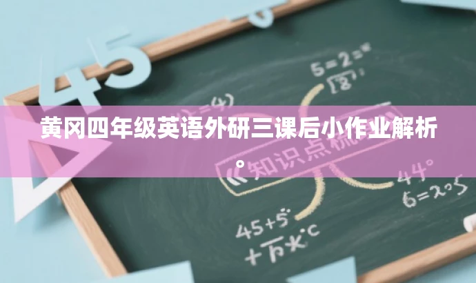 黄冈四年级英语外研三课后小作业解析。 黄冈四年级英语外研三课后小作业解析。