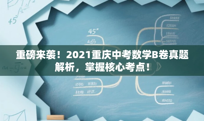 重磅来袭!2021重庆中考数学B卷真题解析,掌握核心考点! 重磅来袭!2021重庆中考数学B卷真题解析,掌握核心考点!