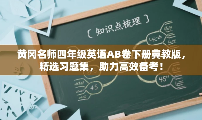 黄冈名师四年级英语AB卷下册冀教版,精选习题集,助力高效备考! 黄冈名师四年级英语AB卷下册冀教版,精选习题集,助力高效备考!
