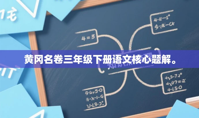黄冈名卷三年级下册语文核心题解。 黄冈名卷三年级下册语文核心题解。