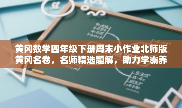 黄冈数学四年级下册周末小作业北师版黄冈名卷,名师精选题解,助力学霸养成! 黄冈数学四年级下册周末小作业北师版黄冈名卷,名师精选题解,助力学霸养成!