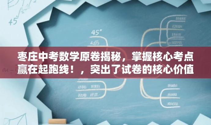 枣庄中考数学原卷揭秘,掌握核心考点赢在起跑线!,突出了试卷的核心价值,强调了中考数学的重要考点,同时使用了有吸引力的语言来吸引目标人群的注意力。 枣庄中考数学原卷揭秘,掌握核心考点赢在起跑线!,突出了试卷的核心价值,强调了中考数学的重要考点,同时使用了有吸引力的语言来吸引目标人群的注意力。