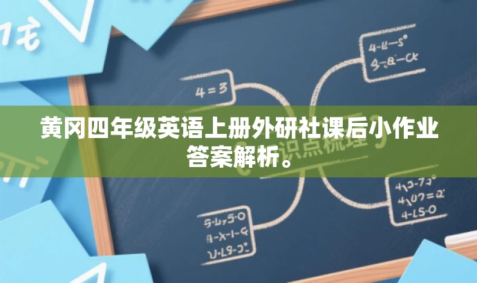 黄冈四年级英语上册外研社课后小作业答案解析。 黄冈四年级英语上册外研社课后小作业答案解析。