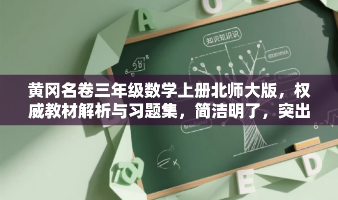 黄冈名卷三年级数学上册北师大版,权威教材解析与习题集,简洁明了,突出了黄冈名卷的核心价值,同时适配了目标人群的需求,语言有吸引力。 黄冈名卷三年级数学上册北师大版,权威教材解析与习题集,简洁明了,突出了黄冈名卷的核心价值,同时适配了目标人群的需求,语言有吸引力。