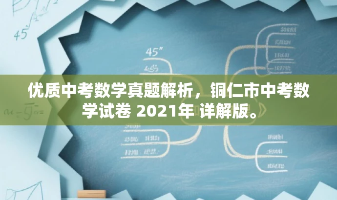 优质中考数学真题解析,铜仁市中考数学试卷 2021年 详解版。 优质中考数学真题解析,铜仁市中考数学试卷 2021年 详解版。