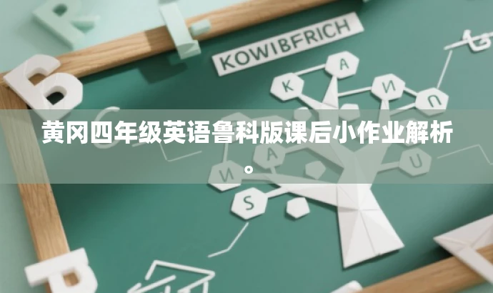 黄冈四年级英语鲁科版课后小作业解析。 黄冈四年级英语鲁科版课后小作业解析。