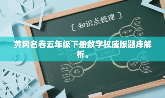 黄冈名卷五年级下册数学权威版题库解析。 黄冈名卷五年级下册数学权威版题库解析。