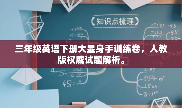 三年级英语下册大显身手训练卷,人教版权威试题解析。 三年级英语下册大显身手训练卷,人教版权威试题解析。