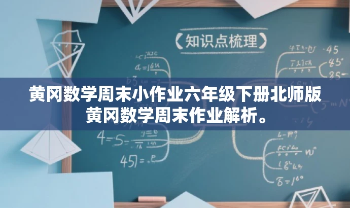 黄冈数学周末小作业六年级下册北师版黄冈数学周末作业解析。 黄冈数学周末小作业六年级下册北师版黄冈数学周末作业解析。