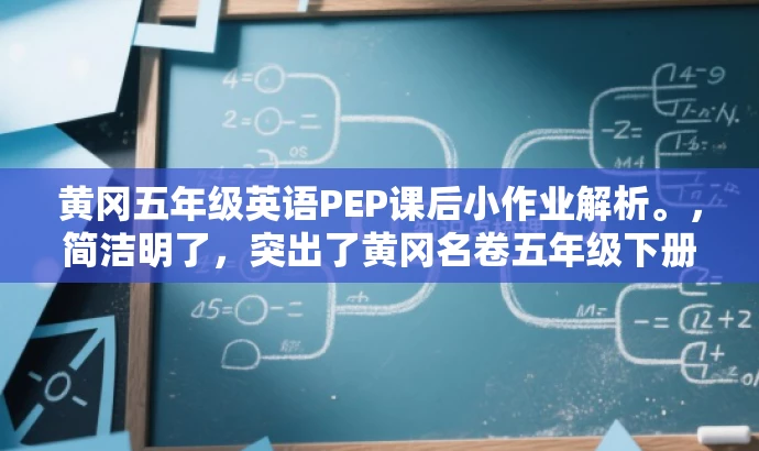 黄冈五年级英语PEP课后小作业解析。,简洁明了,突出了黄冈名卷五年级下册英语PEP版的核心价值,同时使用了课后小作业解析这一具有吸引力的语言,能够吸引学生和家长的关注。 黄冈五年级英语PEP课后小作业解析。,简洁明了,突出了黄冈名卷五年级下册英语PEP版的核心价值,同时使用了课后小作业解析这一具有吸引力的语言,能够吸引学生和家长的关注。
