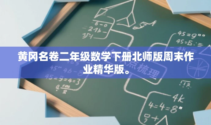 黄冈名卷二年级数学下册北师版周末作业精华版。 黄冈名卷二年级数学下册北师版周末作业精华版。
