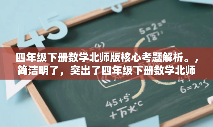 四年级下册数学北师版核心考题解析。,简洁明了,突出了四年级下册数学北师版的核心价值,同时使用了核心考题解析这一具有吸引力的语言,能够吸引目标人群的注意力。 四年级下册数学北师版核心考题解析。,简洁明了,突出了四年级下册数学北师版的核心价值,同时使用了核心考题解析这一具有吸引力的语言,能够吸引目标人群的注意力。
