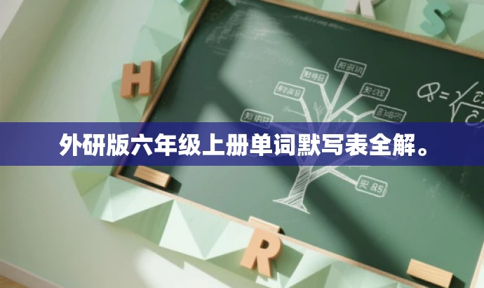 外研版六年级上册单词默写表全解。 外研版六年级上册单词默写表全解。