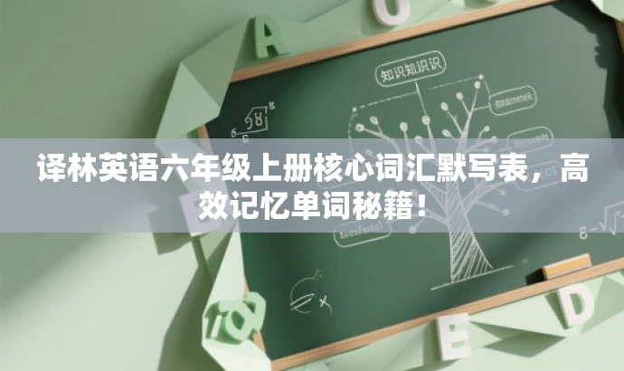 译林英语六年级上册核心词汇默写表,高效记忆单词秘籍! 译林英语六年级上册核心词汇默写表,高效记忆单词秘籍!