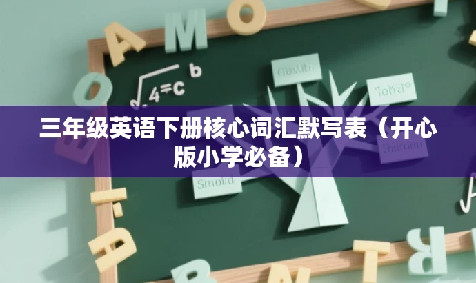 三年级英语下册核心词汇默写表(开心版小学必备) 三年级英语下册核心词汇默写表(开心版小学必备)