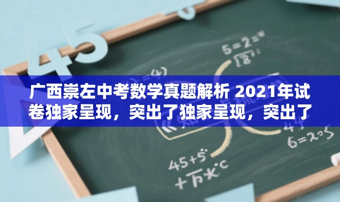 广西崇左中考数学真题解析 2021年试卷独家呈现,突出了独家呈现,突出了资源的稀缺性和独特性,同时用真题解析来突出其核心价值和目标人群的需求,语言简洁而有吸引力。 广西崇左中考数学真题解析 2021年试卷独家呈现,突出了独家呈现,突出了资源的稀缺性和独特性,同时用真题解析来突出其核心价值和目标人群的需求,语言简洁而有吸引力。