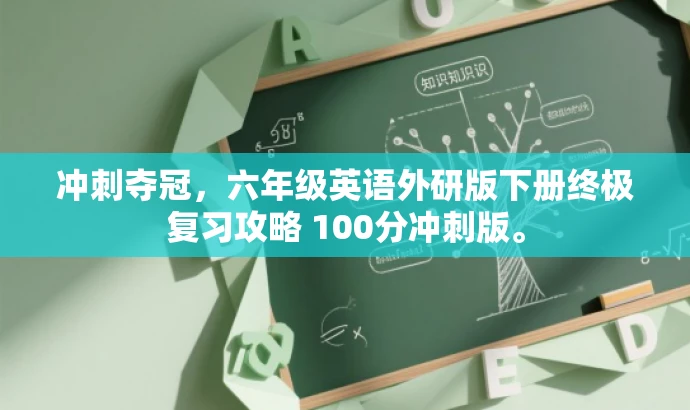 冲刺夺冠,六年级英语外研版下册终极复习攻略 100分冲刺版。 冲刺夺冠,六年级英语外研版下册终极复习攻略 100分冲刺版。