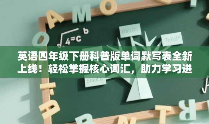 英语四年级下册科普版单词默写表全新上线!轻松掌握核心词汇,助力学习进步! 英语四年级下册科普版单词默写表全新上线!轻松掌握核心词汇,助力学习进步!