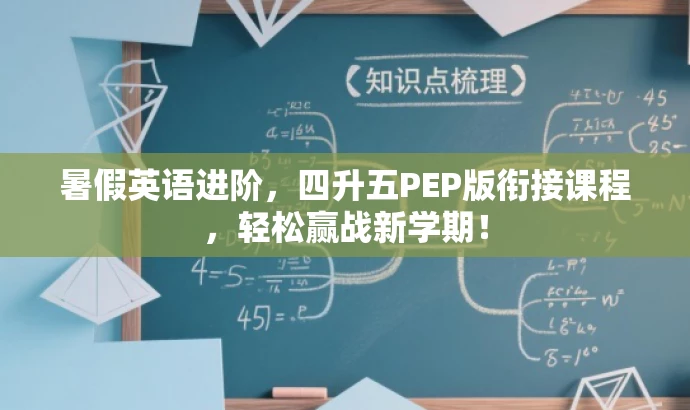 暑假英语进阶,四升五PEP版衔接课程,轻松赢战新学期! 暑假英语进阶,四升五PEP版衔接课程,轻松赢战新学期!
