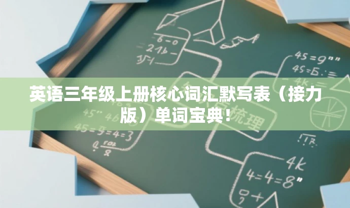 英语三年级上册核心词汇默写表(接力版)单词宝典! 英语三年级上册核心词汇默写表(接力版)单词宝典!