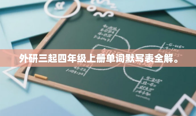 外研三起四年级上册单词默写表全解。 外研三起四年级上册单词默写表全解。