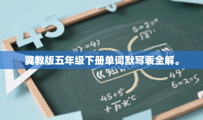 冀教版五年级下册单词默写表全解。 冀教版五年级下册单词默写表全解。
