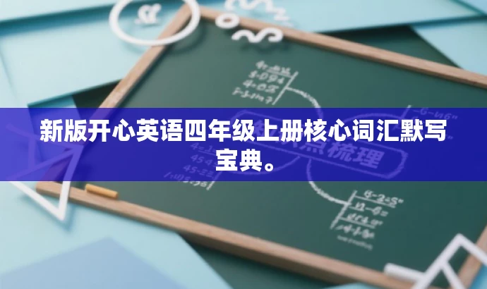 新版开心英语四年级上册核心词汇默写宝典。 新版开心英语四年级上册核心词汇默写宝典。