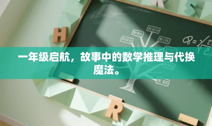 一年级启航,故事中的数学推理与代换魔法。 一年级启航,故事中的数学推理与代换魔法。